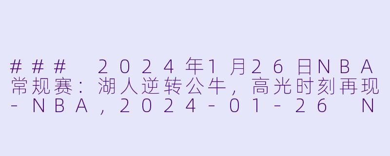 ### 2024年1月26日NBA常规赛：湖人逆转公牛，高光时刻再现-NBA，2024-01-26 NBA常规赛 湖人 VS 公牛，正赛，高清版