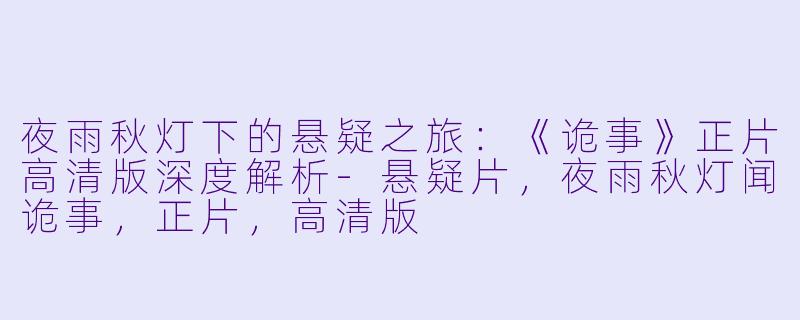 夜雨秋灯下的悬疑之旅：《诡事》正片高清版深度解析-悬疑片，夜雨秋灯闻诡事，正片，高清版