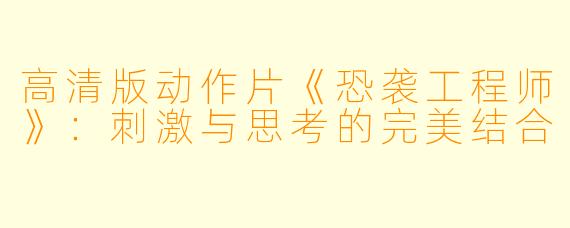 高清版动作片《恐袭工程师》：刺激与思考的完美结合