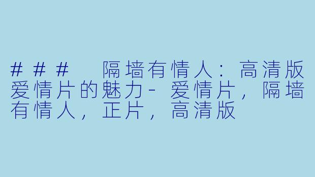 ### 隔墙有情人：高清版爱情片的魅力-爱情片，隔墙有情人，正片，高清版