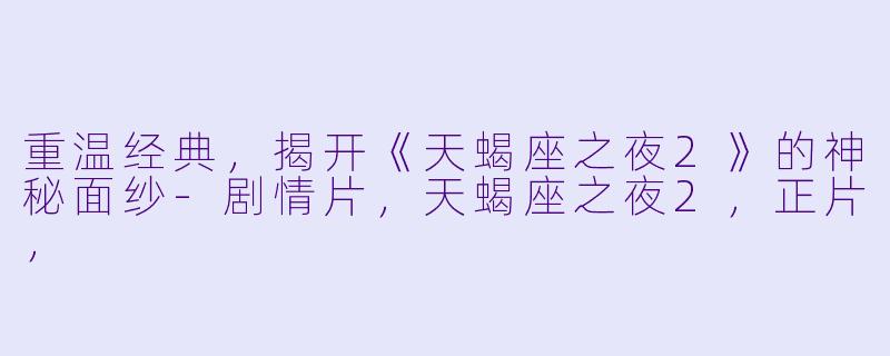 重温经典，揭开《天蝎座之夜2》的神秘面纱-剧情片，天蝎座之夜2，正片，