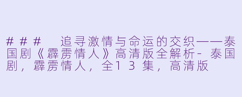 ### 追寻激情与命运的交织——泰国剧《霹雳情人》高清版全解析-泰国剧，霹雳情人，全13集，高清版