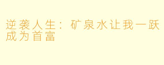 逆袭人生：矿泉水让我一跃成为首富