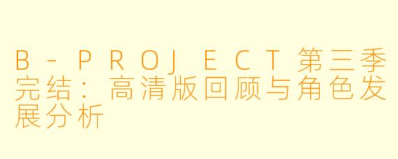 B-PROJECT第三季完结：高清版回顾与角色发展分析