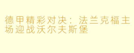 德甲精彩对决：法兰克福主场迎战沃尔夫斯堡