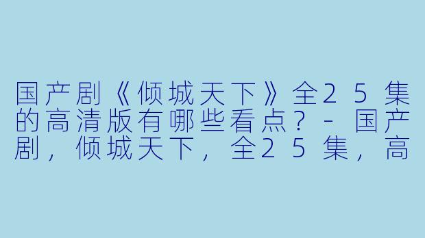 国产剧《倾城天下》全25集的高清版有哪些看点?