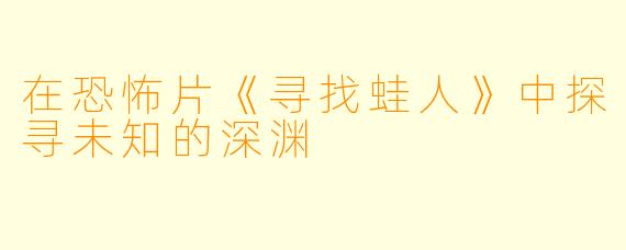 在恐怖片《寻找蛙人》中探寻未知的深渊