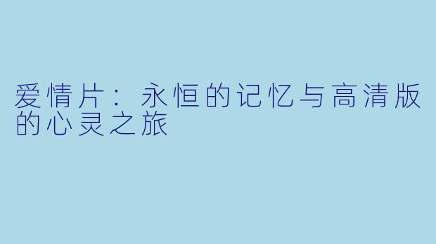 爱情片：永恒的记忆与高清版的心灵之旅