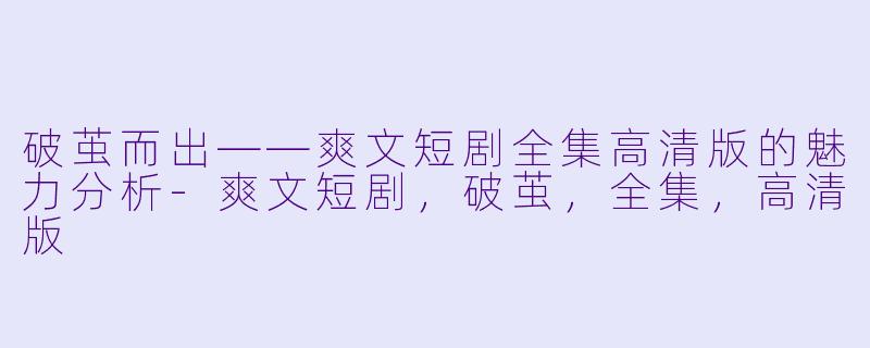 破茧而出——爽文短剧全集高清版的魅力分析-爽文短剧，破茧，全集，高清版