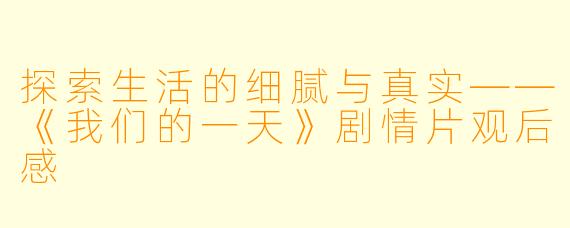 探索生活的细腻与真实——《我们的一天》剧情片观后感