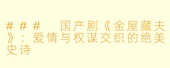 ### 国产剧《金屋藏夫》：爱情与权谋交织的绝美史诗