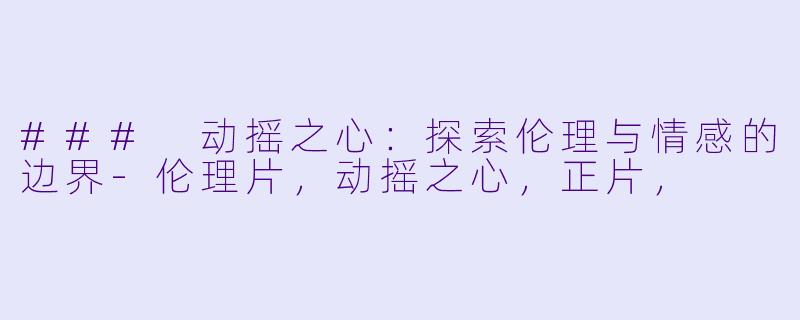 ### 动摇之心:探索伦理与情感的边界