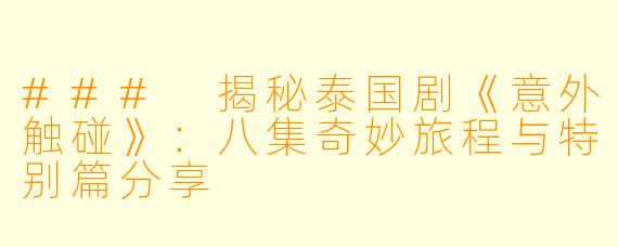 ### 揭秘泰国剧《意外触碰》:八集奇妙旅程与特别篇分享
