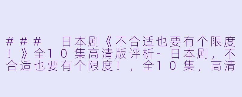 ### 日本剧《不合适也要有个限度！》全10集高清版评析-日本剧，不合适也要有个限度！，全10集，高清版