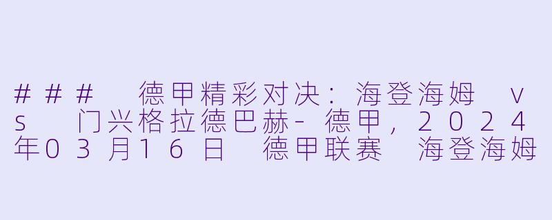 ### 德甲精彩对决：海登海姆 vs 门兴格拉德巴赫-德甲，2024年03月16日 德甲联赛 海登海姆vs门兴格拉德巴赫，正赛，高清版