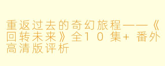 重返过去的奇幻旅程——《回转未来》全10集+番外高清版评析