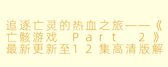 追逐亡灵的热血之旅——《亡骸游戏 Part 2》最新更新至12集高清版解析