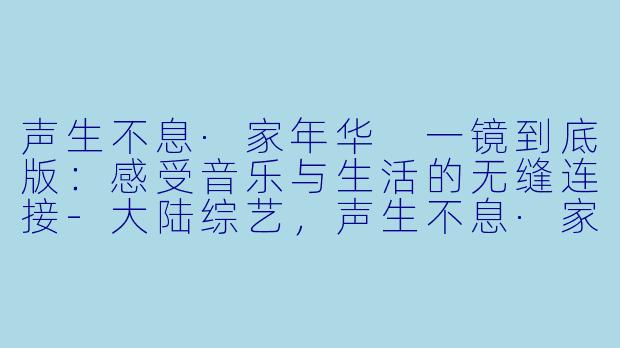 声生不息·家年华 一镜到底版：感受音乐与生活的无缝连接-大陆综艺，声生不息·家年华 一镜到底版，更新至20240217期，高清版