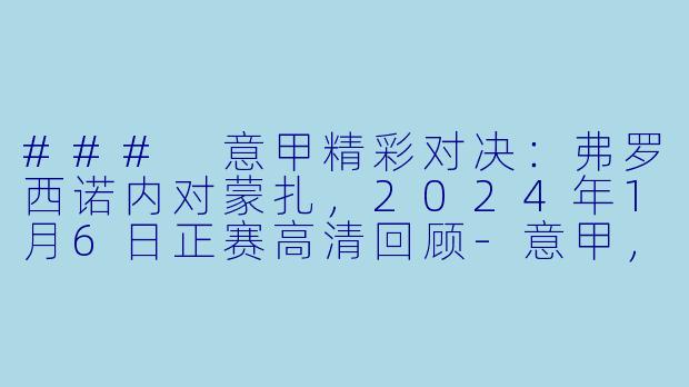 ### 意甲精彩对决：弗罗西诺内对蒙扎，2024年1月6日正赛高清回顾-意甲，2024-01-06 意甲联赛 弗罗西诺内 VS 蒙扎，正赛，高清版