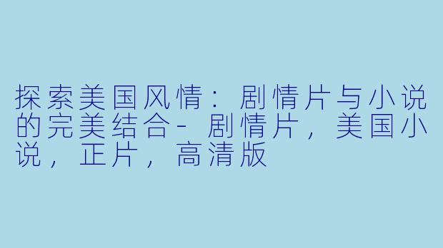 探索美国风情：剧情片与小说的完美结合-剧情片，美国小说，正片，高清版
