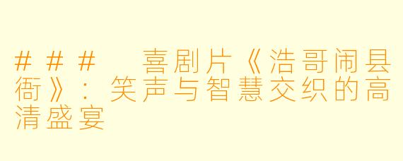 ### 喜剧片《浩哥闹县衙》：笑声与智慧交织的高清盛宴