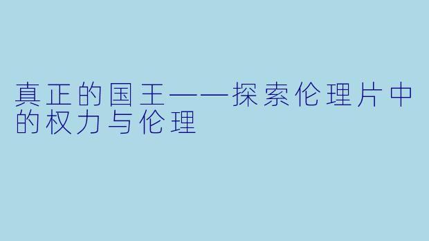 真正的国王——探索伦理片中的权力与伦理