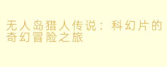 无人岛猎人传说:科幻片的奇幻冒险之旅