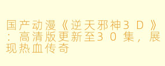 国产动漫《逆天邪神3D》：高清版更新至30集，展现热血传奇