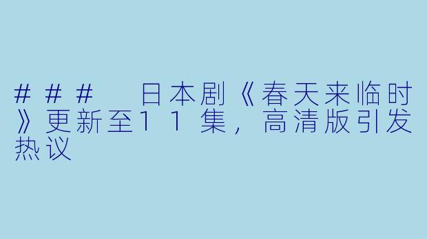### 日本剧《春天来临时》更新至11集，高清版引发热议