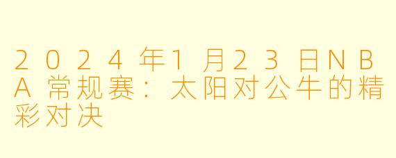 2024年1月23日NBA常规赛：太阳对公牛的精彩对决