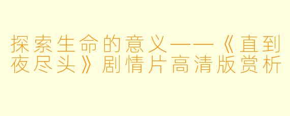 探索生命的意义——《直到夜尽头》剧情片高清版赏析