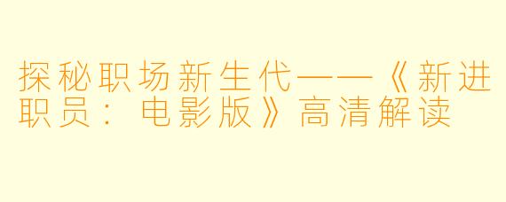 探秘职场新生代——《新进职员：电影版》高清解读