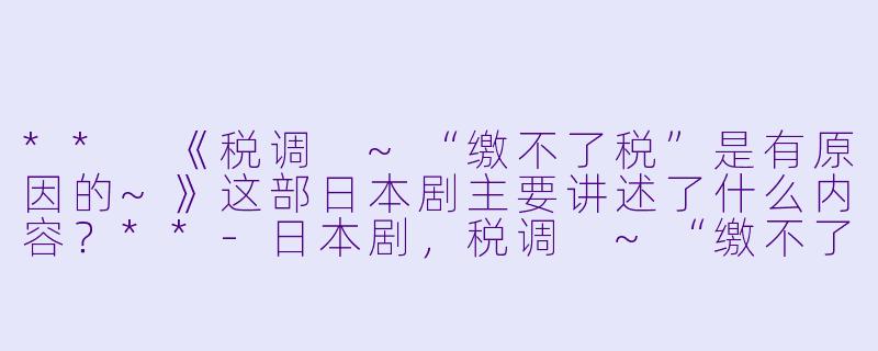 ** 《税调 ~“缴不了税”是有原因的~》这部日本剧主要讲述了什么内容?**