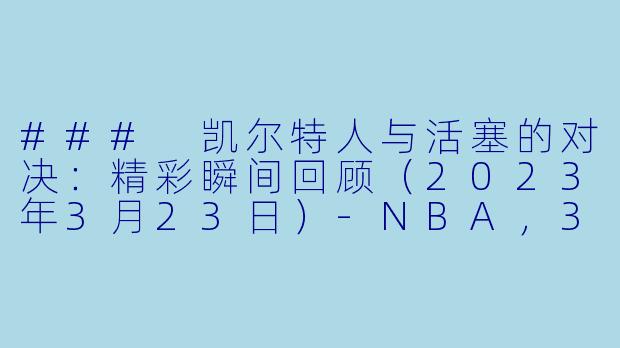 ### 凯尔特人与活塞的对决:精彩瞬间回顾(2023年3月23日)