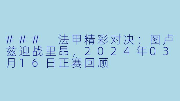 ### 法甲精彩对决：图卢兹迎战里昂，2024年03月16日正赛回顾