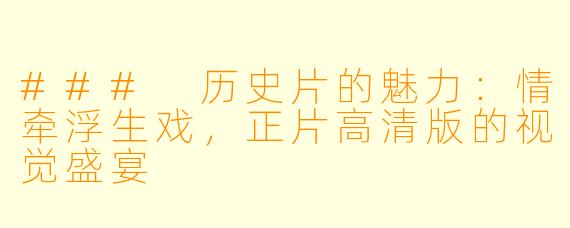 ### 历史片的魅力：情牵浮生戏，正片高清版的视觉盛宴