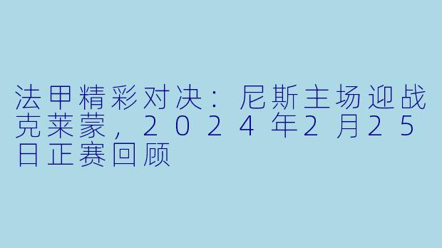 法甲精彩对决：尼斯主场迎战克莱蒙，2024年2月25日正赛回顾