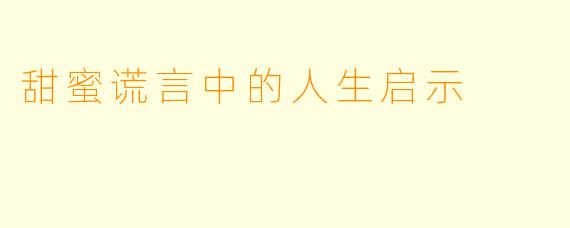 甜蜜谎言中的人生启示