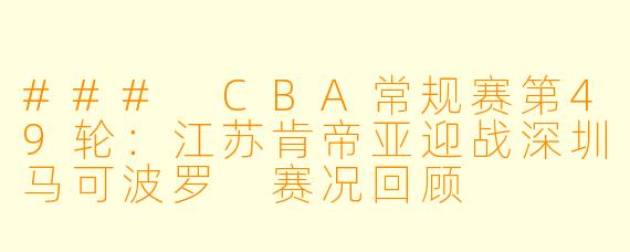 ### CBA常规赛第49轮：江苏肯帝亚迎战深圳马可波罗 赛况回顾