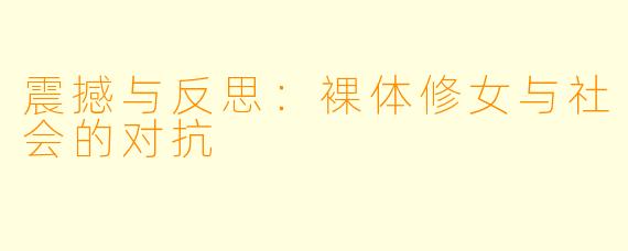 震撼与反思：裸体修女与社会的对抗