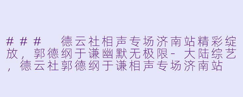 ### 德云社相声专场济南站精彩绽放,郭德纲于谦幽默无极限