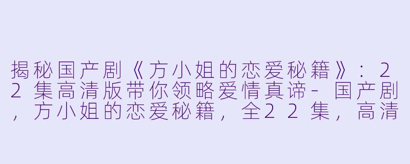揭秘国产剧《方小姐的恋爱秘籍》：22集高清版带你领略爱情真谛