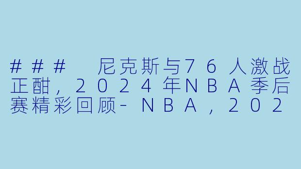### 尼克斯与76人激战正酣，2024年NBA季后赛精彩回顾-NBA，2024年04月23日 NBA季后赛 尼克斯vs76人，正赛，高清版