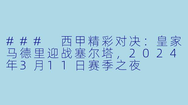 ### 西甲精彩对决：皇家马德里迎战塞尔塔，2024年3月11日赛季之夜