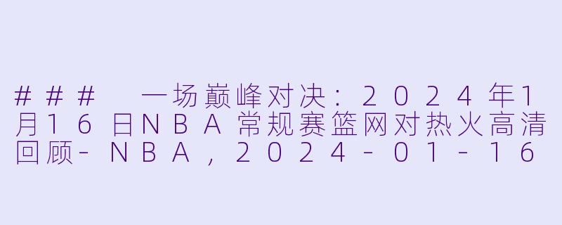### 一场巅峰对决：2024年1月16日NBA常规赛篮网对热火高清回顾-NBA，2024-01-16 NBA常规赛 篮网 VS 热火，正赛，高清版