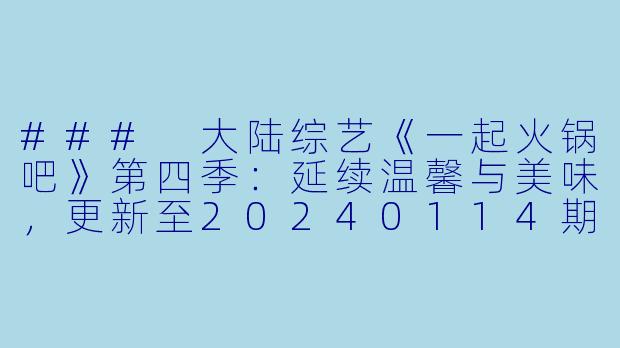 ### 大陆综艺《一起火锅吧》第四季：延续温馨与美味，更新至20240114期下