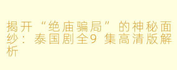 揭开“绝庙骗局”的神秘面纱：泰国剧全9集高清版解析