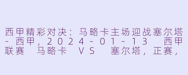 西甲精彩对决：马略卡主场迎战塞尔塔-西甲，2024-01-13 西甲联赛 马略卡 VS 塞尔塔，正赛，高清版