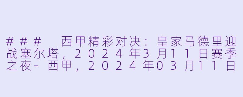 ### 西甲精彩对决：皇家马德里迎战塞尔塔，2024年3月11日赛季之夜-西甲，2024年03月11日 西甲联赛 皇家马德里vs塞尔塔，正赛，高清版