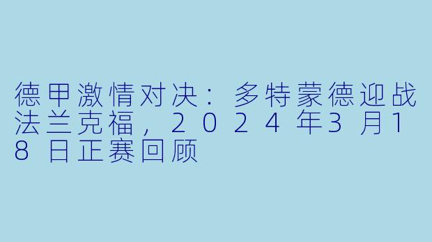 德甲激情对决：多特蒙德迎战法兰克福，2024年3月18日正赛回顾